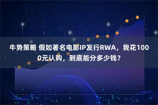 牛勢策略 假如著名電影IP發行RWA，我花1000元認購，到底能分多少錢？