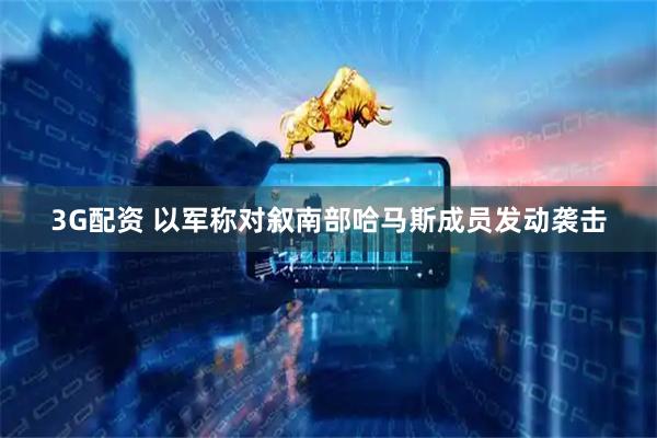 3G配資 以軍稱對敘南部哈馬斯成員發動襲擊