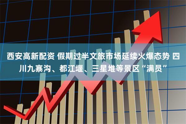 西安高新配資 假期過半文旅市場延續火爆態勢 四川九寨溝、都江堰、三星堆等景區“滿員”
